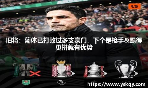 旧将：葡体已打败过多支豪门，下个是枪手&踢得更拼就有优势