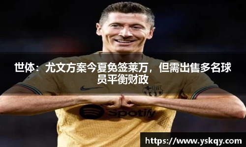 世体：尤文方案今夏免签莱万，但需出售多名球员平衡财政