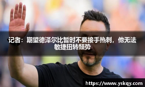 记者：期望德泽尔比暂时不要接手热刺，他无法敏捷扭转颓势