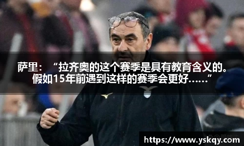 萨里：“拉齐奥的这个赛季是具有教育含义的。假如15年前遇到这样的赛季会更好……”